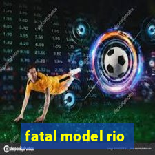 fatal model rio